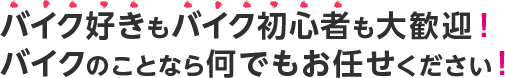 バイク好きバイク初心者も大歓迎バイクの事ならなんでもお任せください。